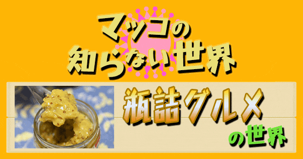 マツコの知らない世界】「瓶詰めグルメの世界」ごはんのお供＆酒のつまみに！ | グレンの旅＆グルメブログ
